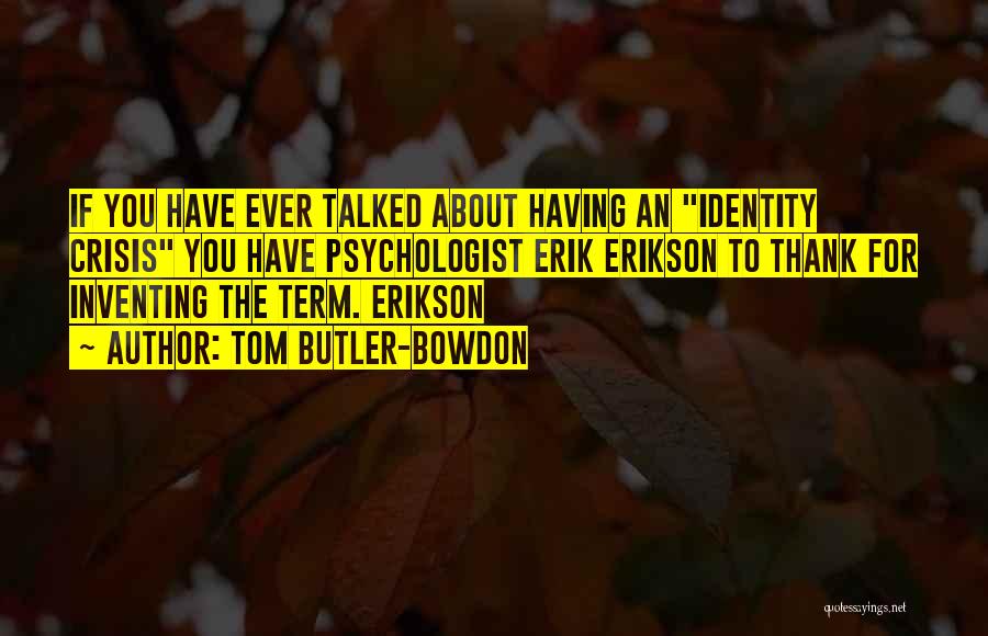 Tom Butler-Bowdon Quotes: If You Have Ever Talked About Having An Identity Crisis You Have Psychologist Erik Erikson To Thank For Inventing The