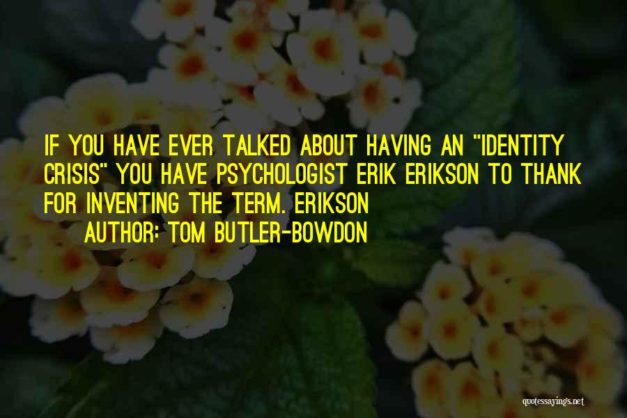 Tom Butler-Bowdon Quotes: If You Have Ever Talked About Having An Identity Crisis You Have Psychologist Erik Erikson To Thank For Inventing The