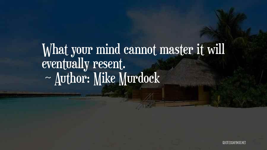 Mike Murdock Quotes: What Your Mind Cannot Master It Will Eventually Resent.