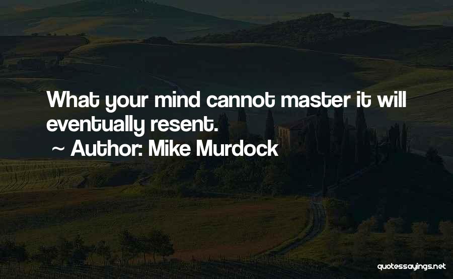 Mike Murdock Quotes: What Your Mind Cannot Master It Will Eventually Resent.