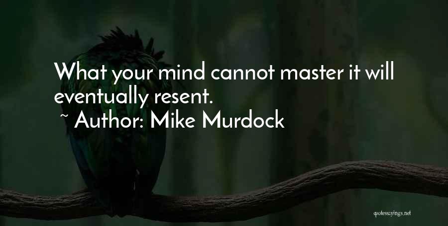 Mike Murdock Quotes: What Your Mind Cannot Master It Will Eventually Resent.