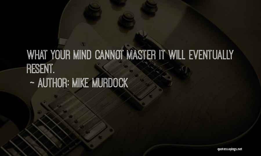 Mike Murdock Quotes: What Your Mind Cannot Master It Will Eventually Resent.