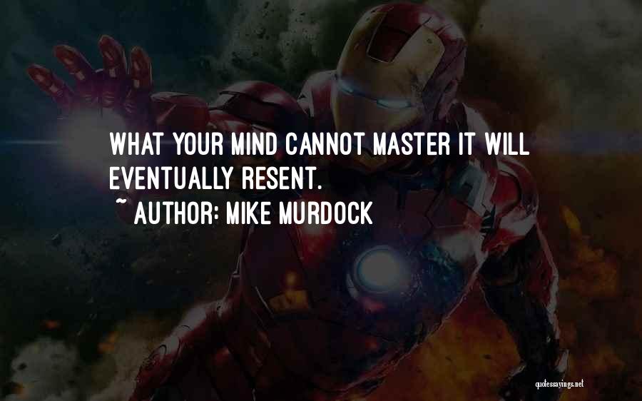 Mike Murdock Quotes: What Your Mind Cannot Master It Will Eventually Resent.