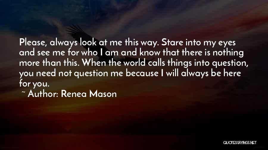 Renea Mason Quotes: Please, Always Look At Me This Way. Stare Into My Eyes And See Me For Who I Am And Know