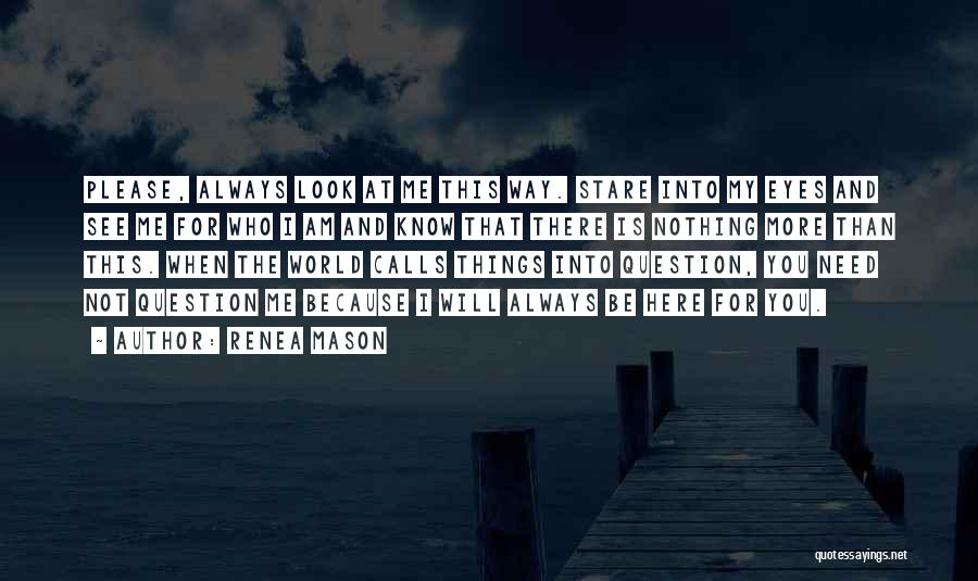 Renea Mason Quotes: Please, Always Look At Me This Way. Stare Into My Eyes And See Me For Who I Am And Know