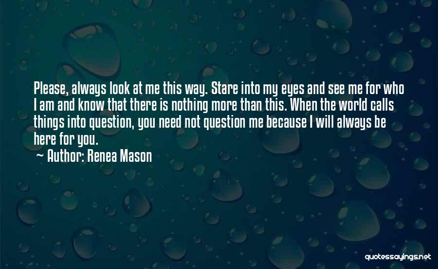 Renea Mason Quotes: Please, Always Look At Me This Way. Stare Into My Eyes And See Me For Who I Am And Know