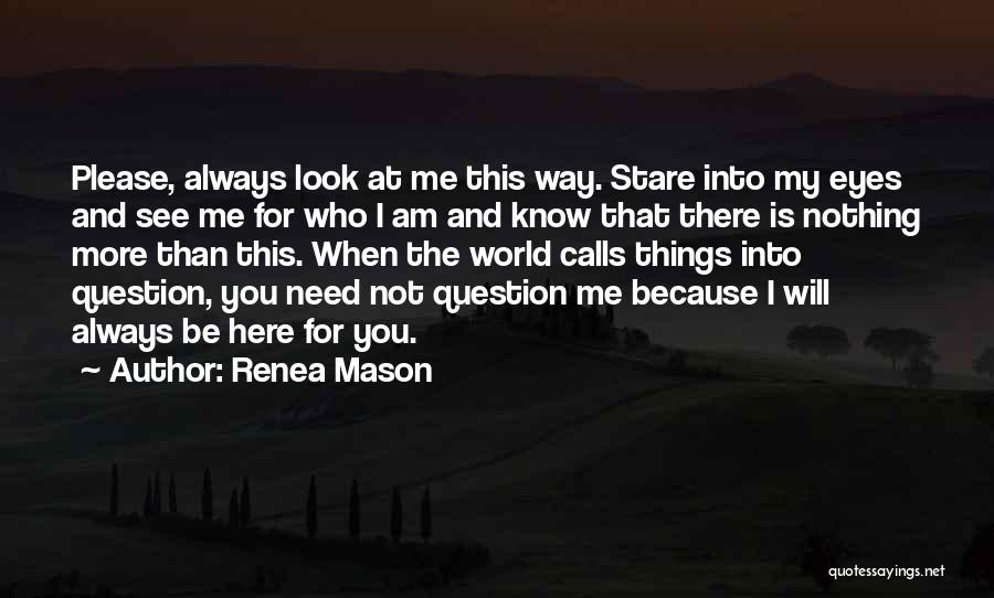 Renea Mason Quotes: Please, Always Look At Me This Way. Stare Into My Eyes And See Me For Who I Am And Know