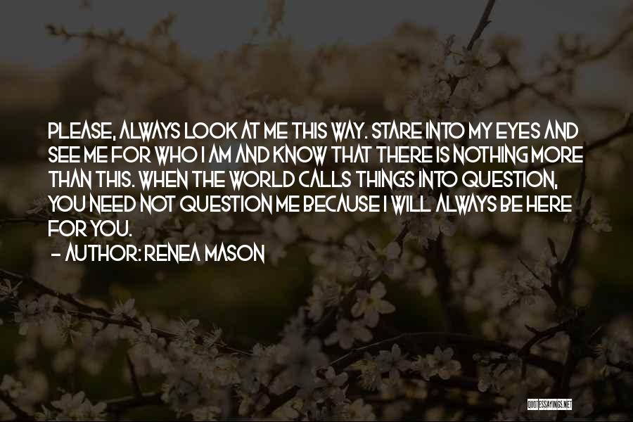 Renea Mason Quotes: Please, Always Look At Me This Way. Stare Into My Eyes And See Me For Who I Am And Know