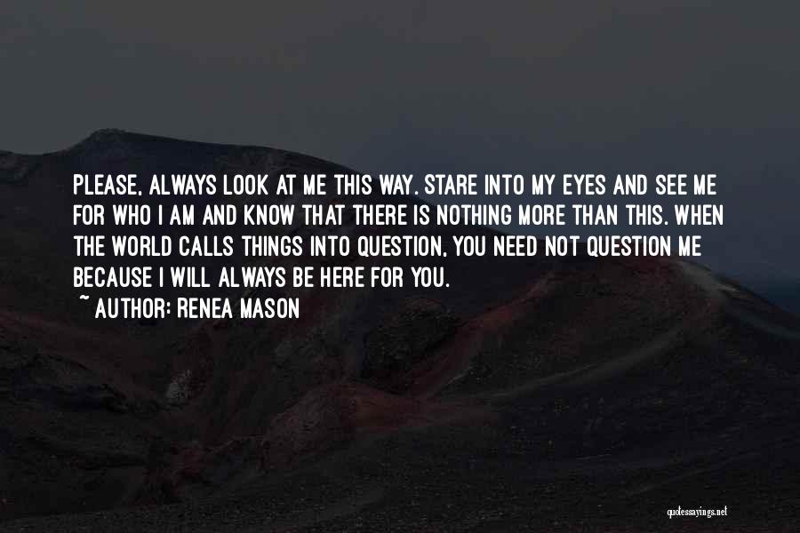 Renea Mason Quotes: Please, Always Look At Me This Way. Stare Into My Eyes And See Me For Who I Am And Know