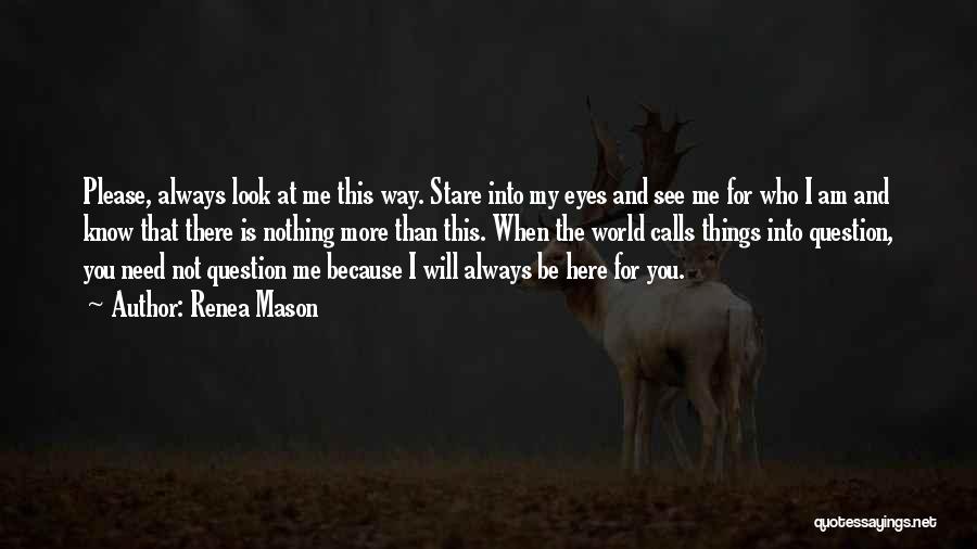 Renea Mason Quotes: Please, Always Look At Me This Way. Stare Into My Eyes And See Me For Who I Am And Know