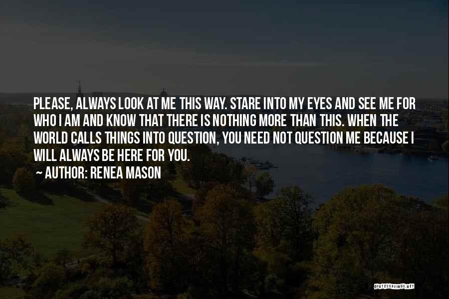 Renea Mason Quotes: Please, Always Look At Me This Way. Stare Into My Eyes And See Me For Who I Am And Know