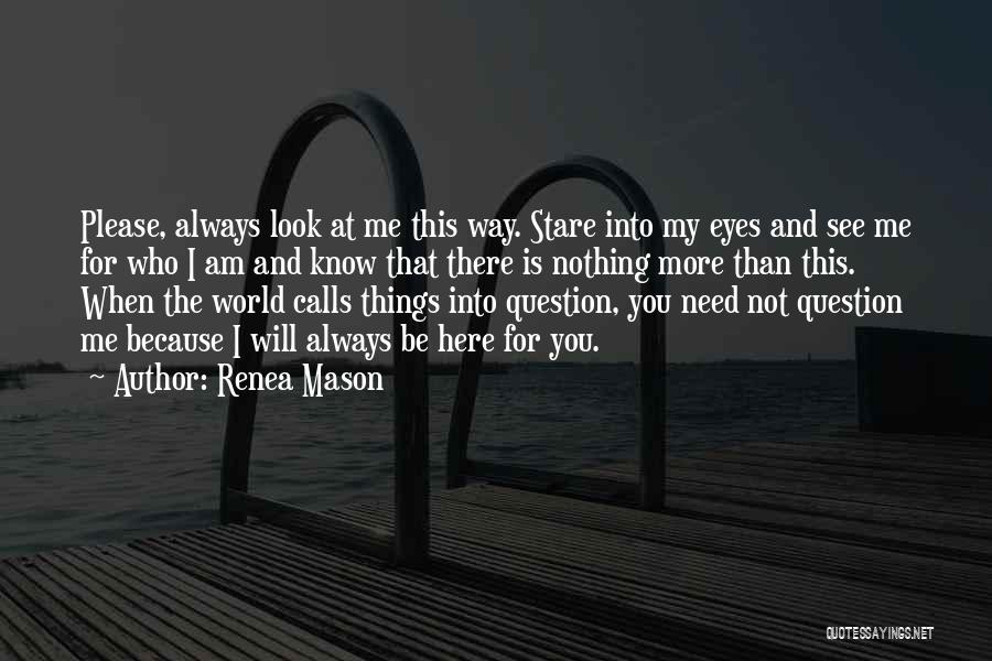 Renea Mason Quotes: Please, Always Look At Me This Way. Stare Into My Eyes And See Me For Who I Am And Know