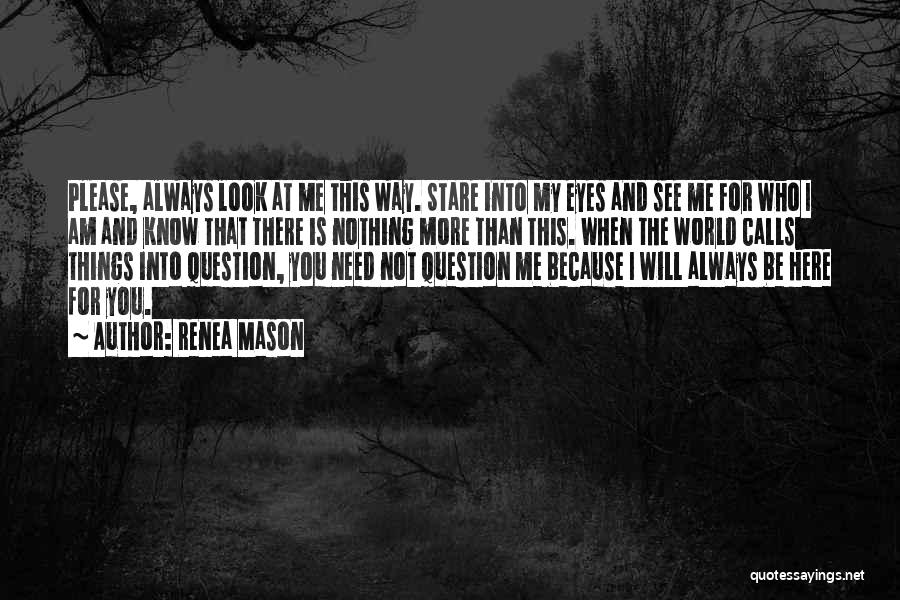 Renea Mason Quotes: Please, Always Look At Me This Way. Stare Into My Eyes And See Me For Who I Am And Know