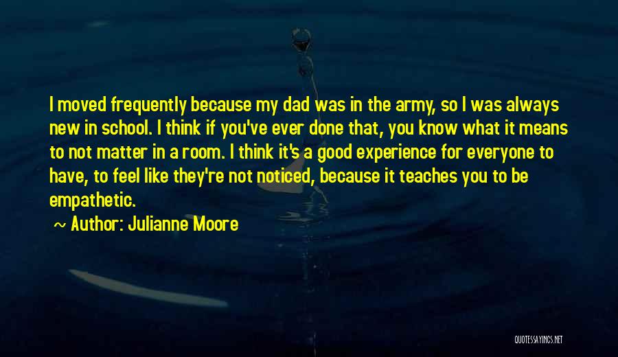 Julianne Moore Quotes: I Moved Frequently Because My Dad Was In The Army, So I Was Always New In School. I Think If