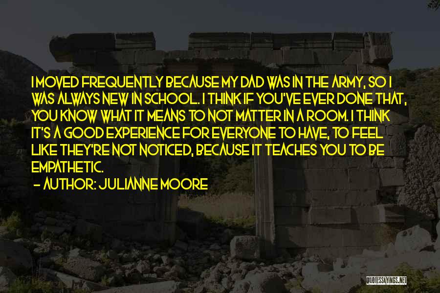 Julianne Moore Quotes: I Moved Frequently Because My Dad Was In The Army, So I Was Always New In School. I Think If