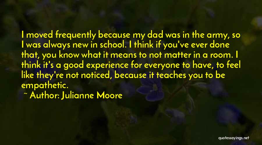 Julianne Moore Quotes: I Moved Frequently Because My Dad Was In The Army, So I Was Always New In School. I Think If