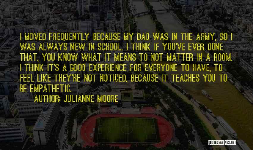 Julianne Moore Quotes: I Moved Frequently Because My Dad Was In The Army, So I Was Always New In School. I Think If