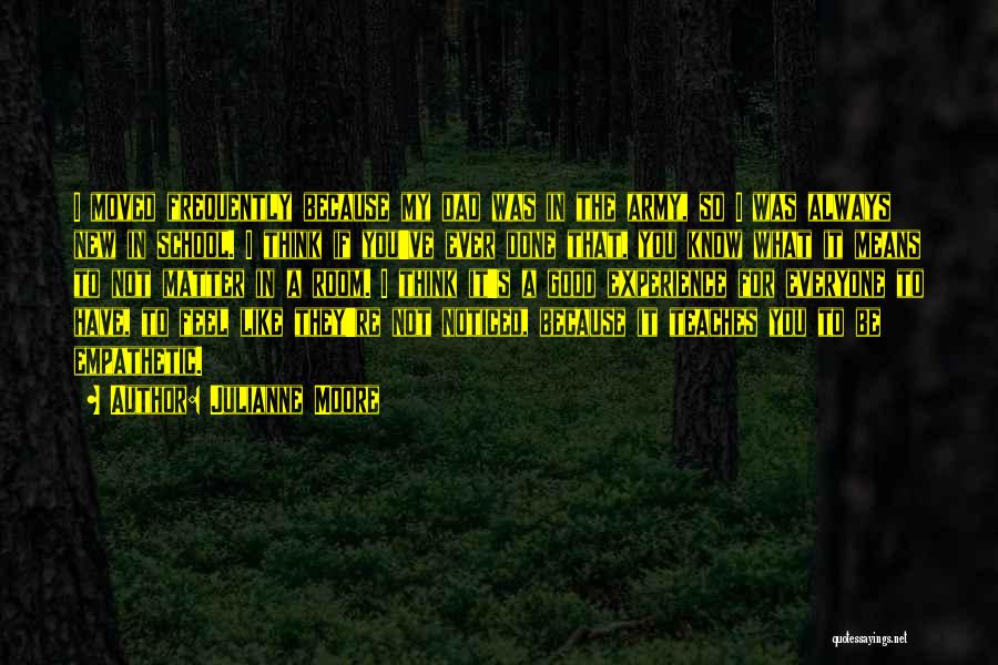 Julianne Moore Quotes: I Moved Frequently Because My Dad Was In The Army, So I Was Always New In School. I Think If