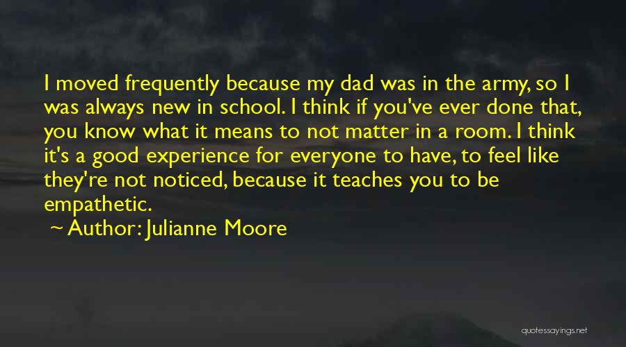 Julianne Moore Quotes: I Moved Frequently Because My Dad Was In The Army, So I Was Always New In School. I Think If