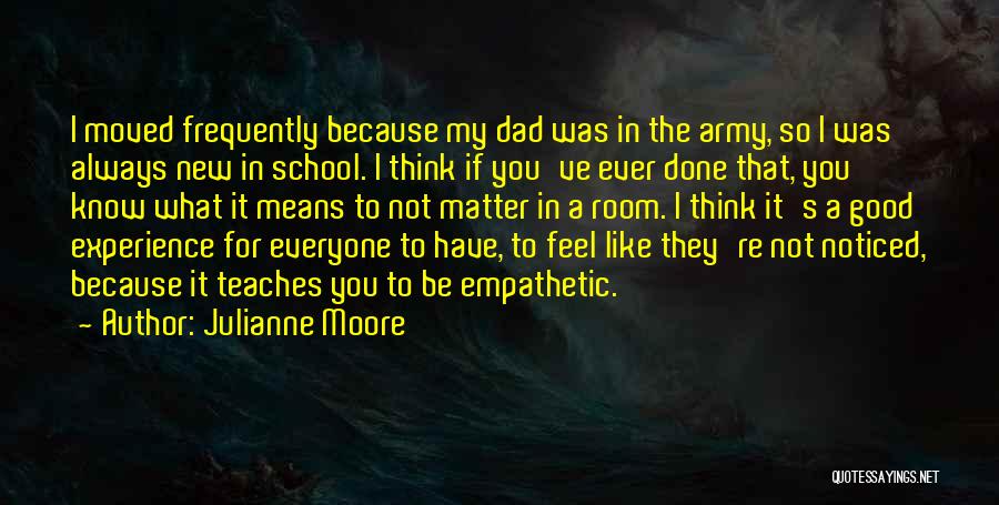 Julianne Moore Quotes: I Moved Frequently Because My Dad Was In The Army, So I Was Always New In School. I Think If