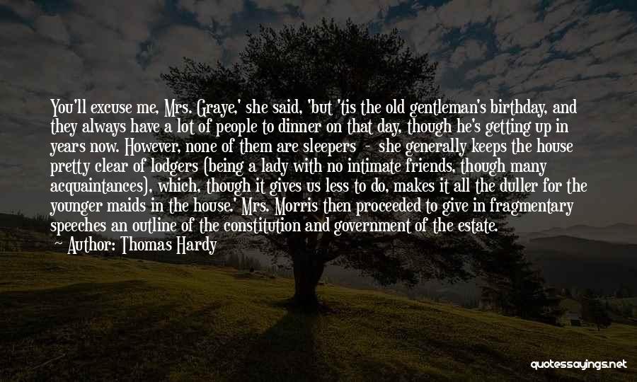 Thomas Hardy Quotes: You'll Excuse Me, Mrs. Graye,' She Said, 'but 'tis The Old Gentleman's Birthday, And They Always Have A Lot Of