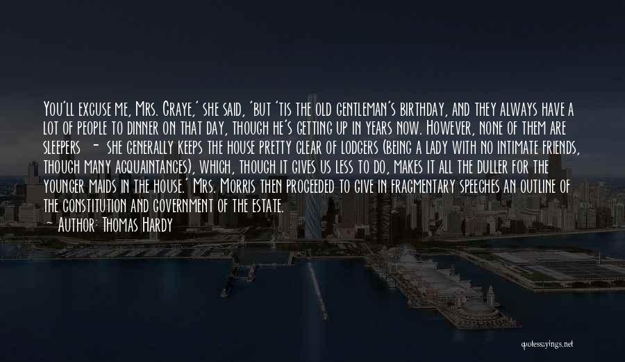Thomas Hardy Quotes: You'll Excuse Me, Mrs. Graye,' She Said, 'but 'tis The Old Gentleman's Birthday, And They Always Have A Lot Of