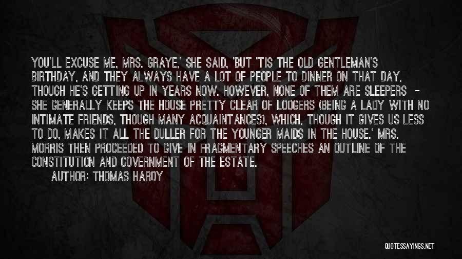 Thomas Hardy Quotes: You'll Excuse Me, Mrs. Graye,' She Said, 'but 'tis The Old Gentleman's Birthday, And They Always Have A Lot Of