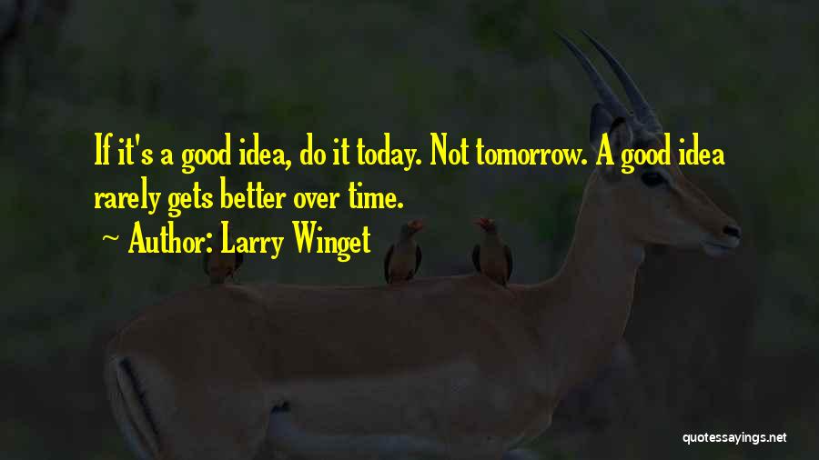 Larry Winget Quotes: If It's A Good Idea, Do It Today. Not Tomorrow. A Good Idea Rarely Gets Better Over Time.