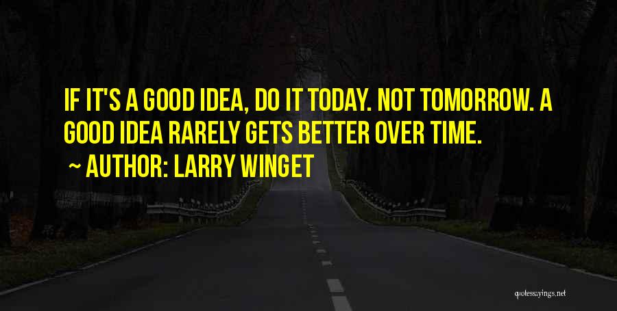 Larry Winget Quotes: If It's A Good Idea, Do It Today. Not Tomorrow. A Good Idea Rarely Gets Better Over Time.