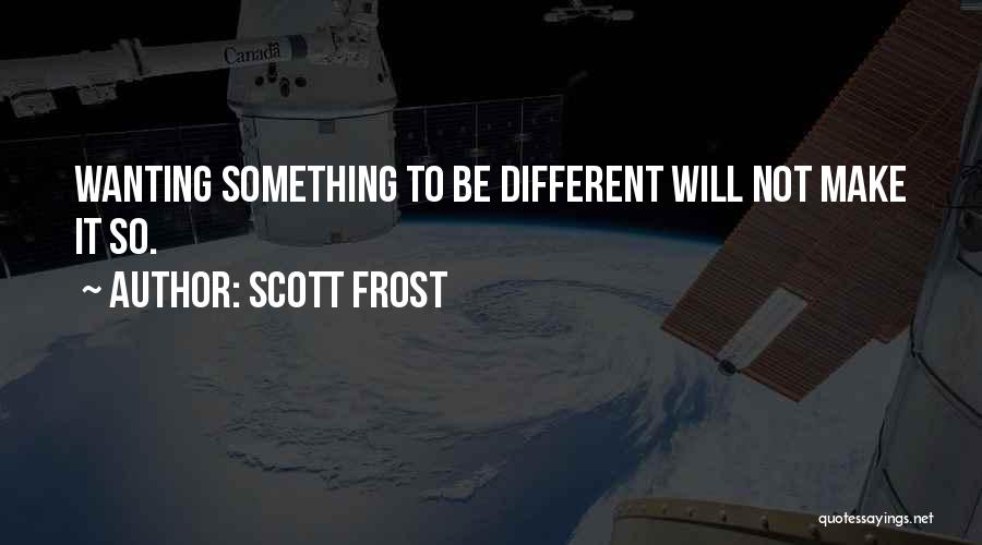 Scott Frost Quotes: Wanting Something To Be Different Will Not Make It So.