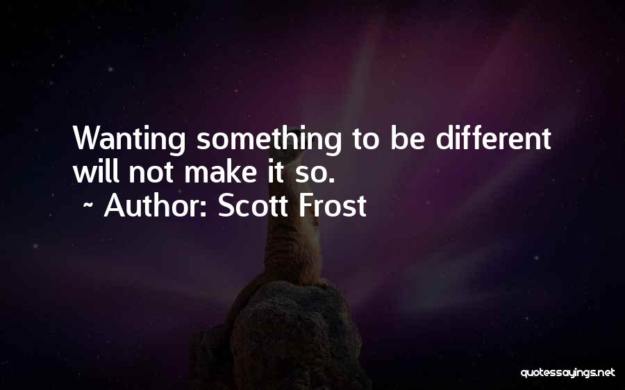 Scott Frost Quotes: Wanting Something To Be Different Will Not Make It So.