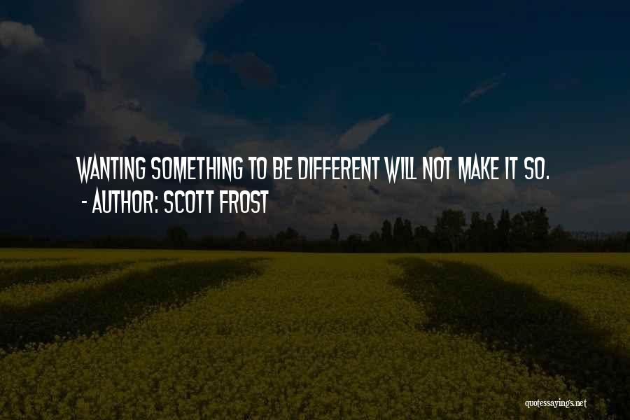 Scott Frost Quotes: Wanting Something To Be Different Will Not Make It So.