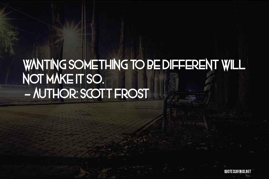 Scott Frost Quotes: Wanting Something To Be Different Will Not Make It So.