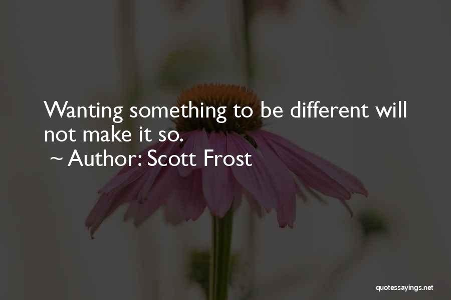 Scott Frost Quotes: Wanting Something To Be Different Will Not Make It So.