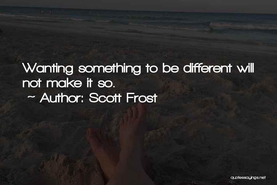 Scott Frost Quotes: Wanting Something To Be Different Will Not Make It So.