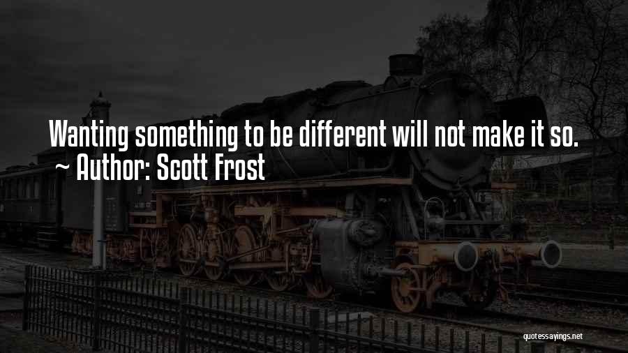 Scott Frost Quotes: Wanting Something To Be Different Will Not Make It So.