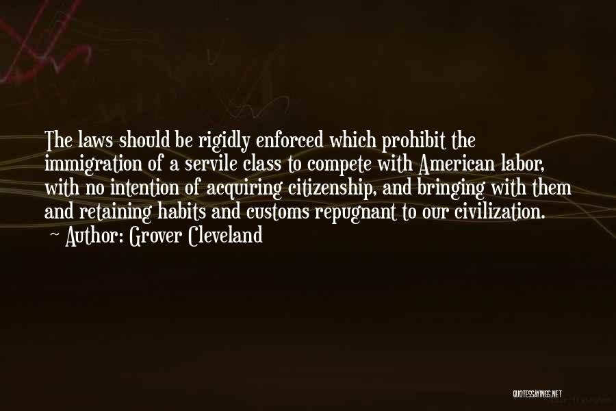 Grover Cleveland Quotes: The Laws Should Be Rigidly Enforced Which Prohibit The Immigration Of A Servile Class To Compete With American Labor, With