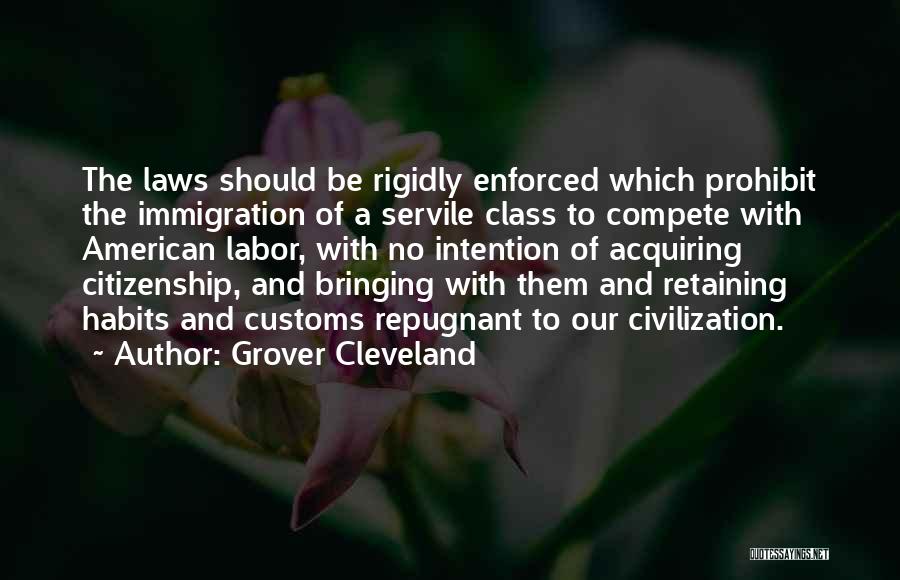 Grover Cleveland Quotes: The Laws Should Be Rigidly Enforced Which Prohibit The Immigration Of A Servile Class To Compete With American Labor, With