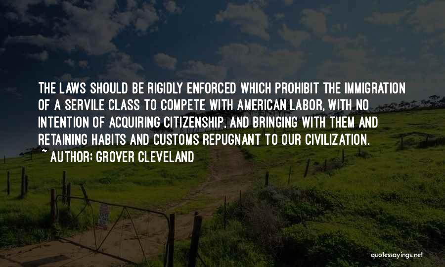 Grover Cleveland Quotes: The Laws Should Be Rigidly Enforced Which Prohibit The Immigration Of A Servile Class To Compete With American Labor, With