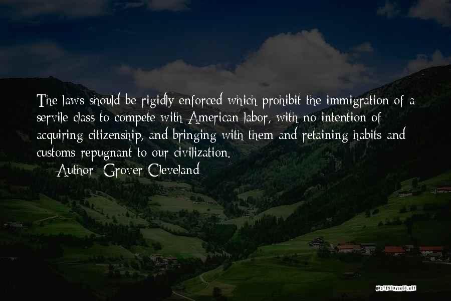 Grover Cleveland Quotes: The Laws Should Be Rigidly Enforced Which Prohibit The Immigration Of A Servile Class To Compete With American Labor, With