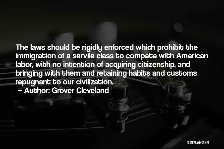 Grover Cleveland Quotes: The Laws Should Be Rigidly Enforced Which Prohibit The Immigration Of A Servile Class To Compete With American Labor, With