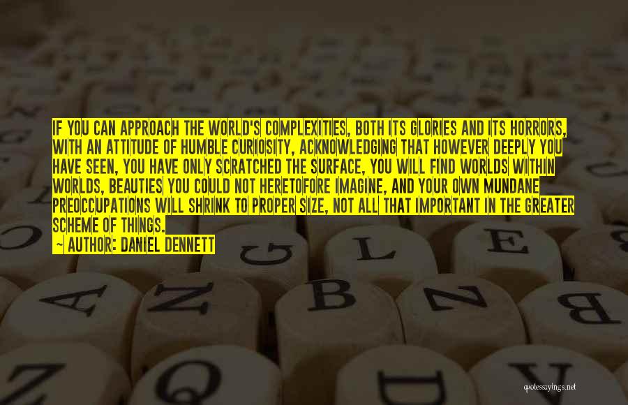 Daniel Dennett Quotes: If You Can Approach The World's Complexities, Both Its Glories And Its Horrors, With An Attitude Of Humble Curiosity, Acknowledging