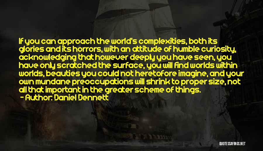 Daniel Dennett Quotes: If You Can Approach The World's Complexities, Both Its Glories And Its Horrors, With An Attitude Of Humble Curiosity, Acknowledging