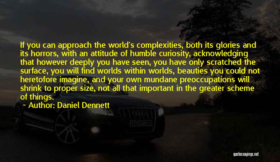 Daniel Dennett Quotes: If You Can Approach The World's Complexities, Both Its Glories And Its Horrors, With An Attitude Of Humble Curiosity, Acknowledging