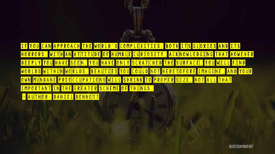 Daniel Dennett Quotes: If You Can Approach The World's Complexities, Both Its Glories And Its Horrors, With An Attitude Of Humble Curiosity, Acknowledging