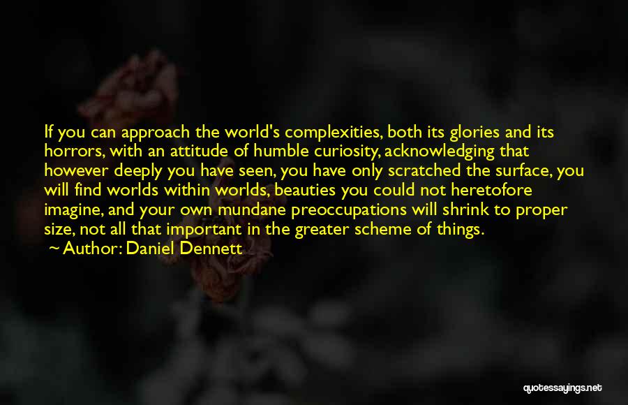 Daniel Dennett Quotes: If You Can Approach The World's Complexities, Both Its Glories And Its Horrors, With An Attitude Of Humble Curiosity, Acknowledging