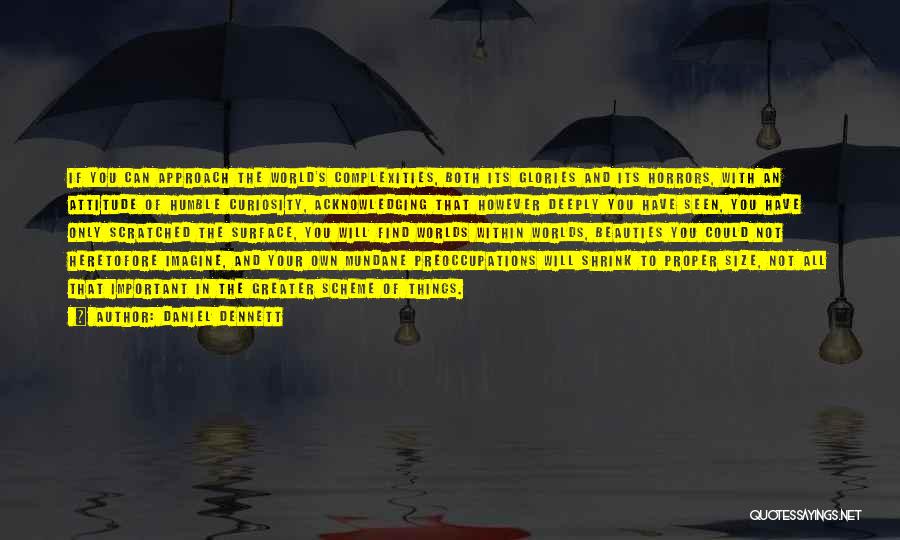 Daniel Dennett Quotes: If You Can Approach The World's Complexities, Both Its Glories And Its Horrors, With An Attitude Of Humble Curiosity, Acknowledging