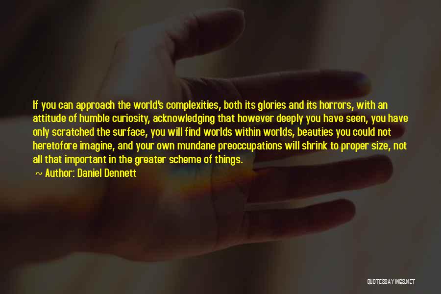 Daniel Dennett Quotes: If You Can Approach The World's Complexities, Both Its Glories And Its Horrors, With An Attitude Of Humble Curiosity, Acknowledging