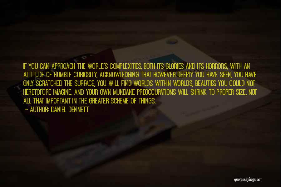 Daniel Dennett Quotes: If You Can Approach The World's Complexities, Both Its Glories And Its Horrors, With An Attitude Of Humble Curiosity, Acknowledging