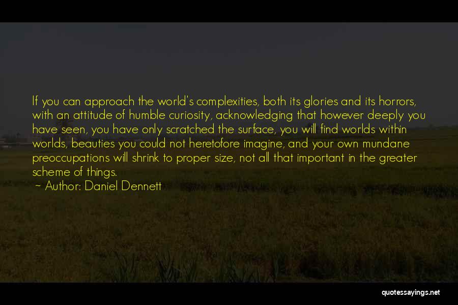 Daniel Dennett Quotes: If You Can Approach The World's Complexities, Both Its Glories And Its Horrors, With An Attitude Of Humble Curiosity, Acknowledging